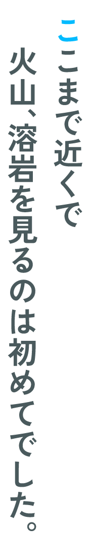 ここまで近くで火山、溶岩を見るのは初めてでした。