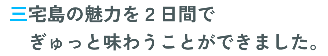 三宅島の魅力を２日間でぎゅっと味わうことができました。