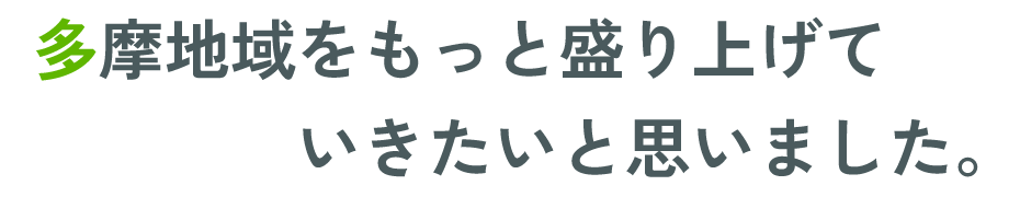 多摩地域をもっと盛り上げていきたいと思いました。